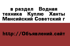  в раздел : Водная техника » Куплю . Ханты-Мансийский,Советский г.